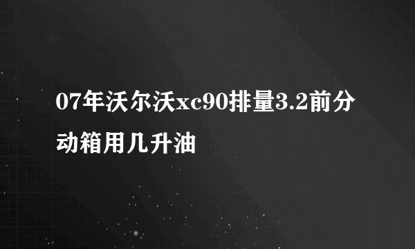 07年沃尔沃xc90排量3.2前分动箱用几升油