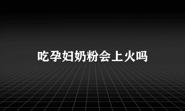 吃孕妇奶粉会上火吗