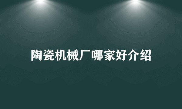 陶瓷机械厂哪家好介绍