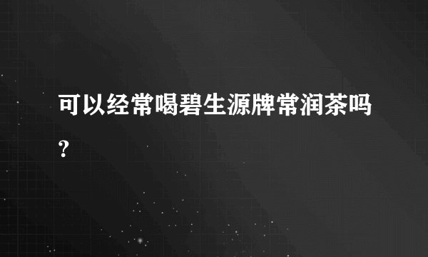 可以经常喝碧生源牌常润茶吗？