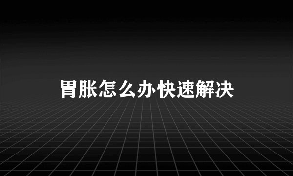 胃胀怎么办快速解决
