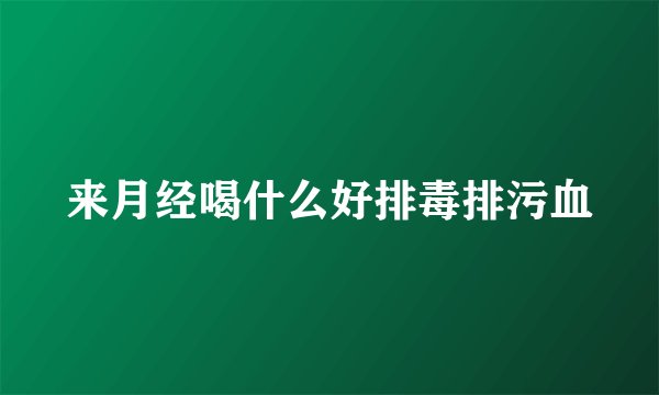 来月经喝什么好排毒排污血