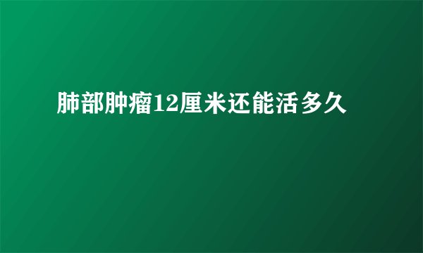 肺部肿瘤12厘米还能活多久