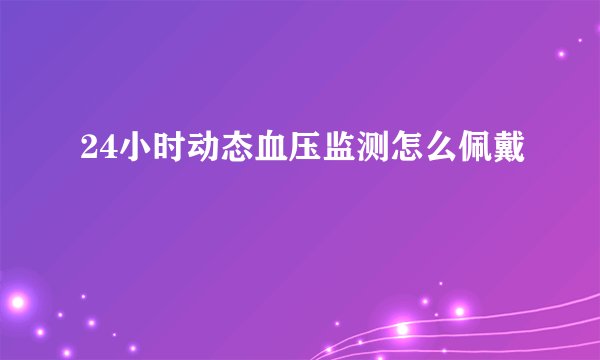 24小时动态血压监测怎么佩戴
