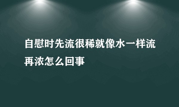 自慰时先流很稀就像水一样流再浓怎么回事