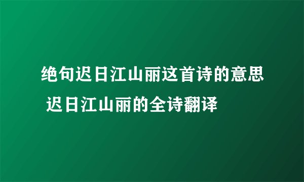 绝句迟日江山丽这首诗的意思 迟日江山丽的全诗翻译