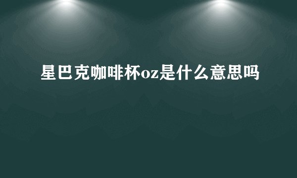 星巴克咖啡杯oz是什么意思吗