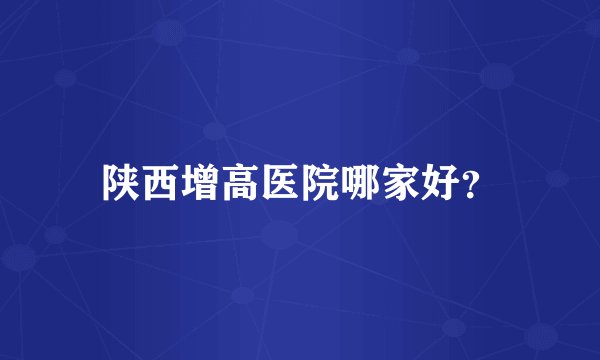 陕西增高医院哪家好？