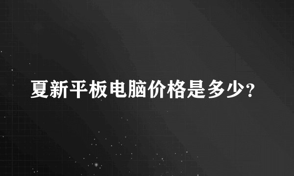夏新平板电脑价格是多少？