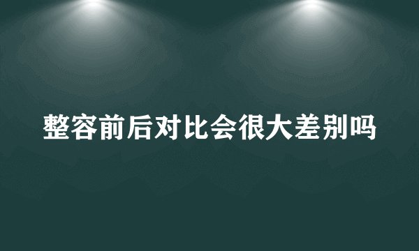 整容前后对比会很大差别吗