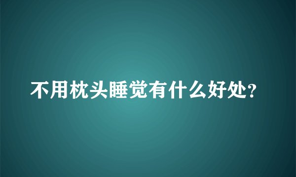 不用枕头睡觉有什么好处？