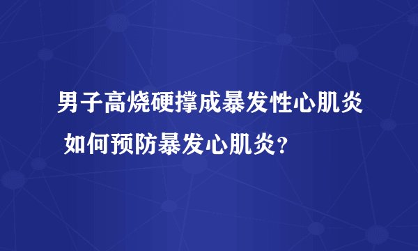 男子高烧硬撑成暴发性心肌炎 如何预防暴发心肌炎？