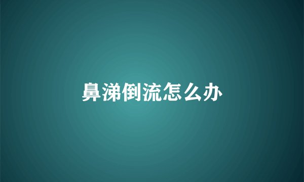 鼻涕倒流怎么办