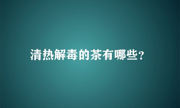 清热解毒的茶有哪些？