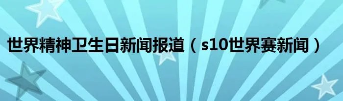 世界精神卫生日新闻报道(s10世界赛新闻)