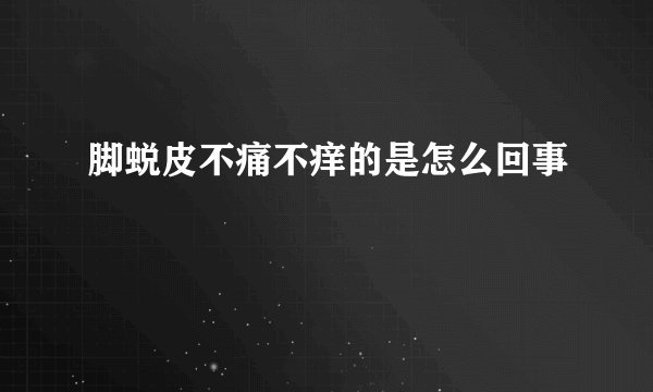 脚蜕皮不痛不痒的是怎么回事