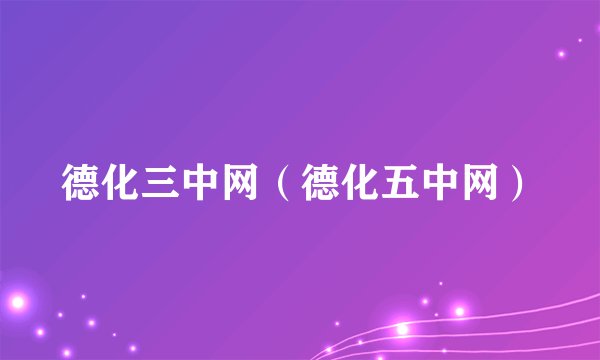 德化三中网（德化五中网）