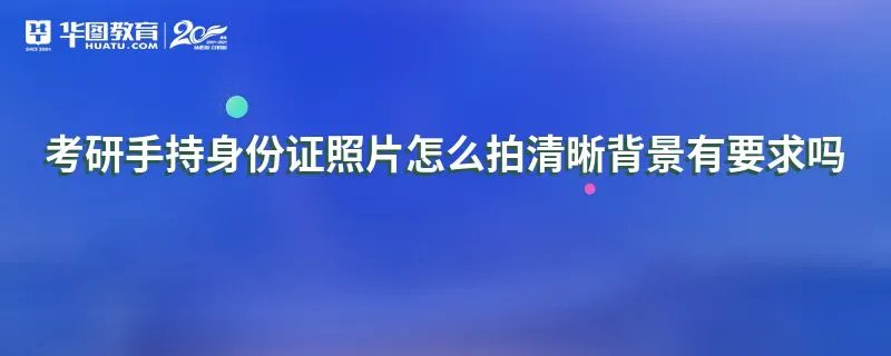 考研手持身份证照片怎么拍清晰背景有要求吗