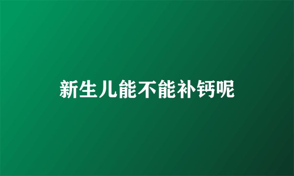 新生儿能不能补钙呢