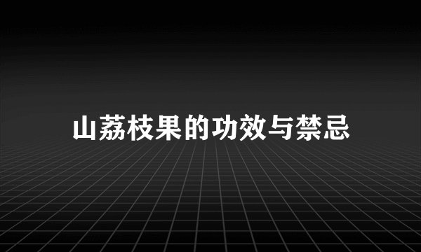 山荔枝果的功效与禁忌