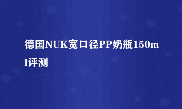 德国NUK宽口径PP奶瓶150ml评测