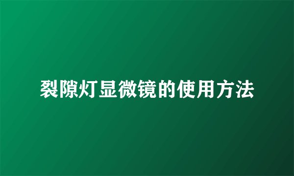 裂隙灯显微镜的使用方法