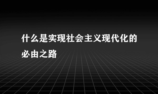 什么是实现社会主义现代化的必由之路