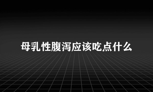 母乳性腹泻应该吃点什么