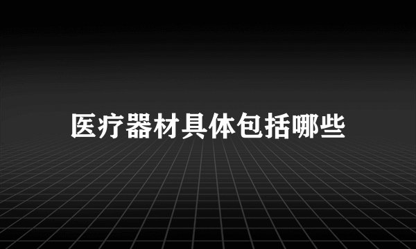 医疗器材具体包括哪些
