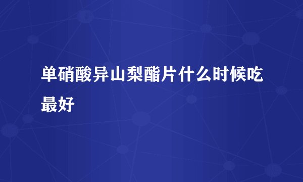 单硝酸异山梨酯片什么时候吃最好