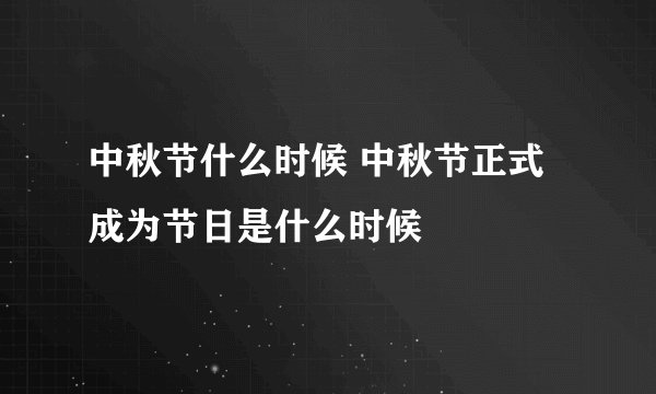 中秋节什么时候 中秋节正式成为节日是什么时候