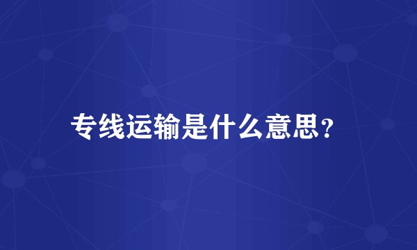 专线运输是什么意思？