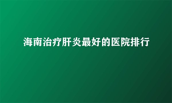 海南治疗肝炎最好的医院排行