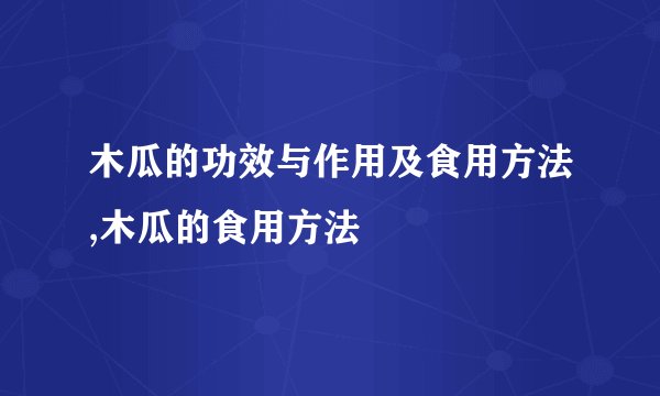 木瓜的功效与作用及食用方法,木瓜的食用方法