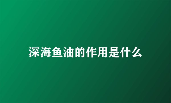 深海鱼油的作用是什么