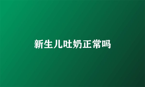 新生儿吐奶正常吗