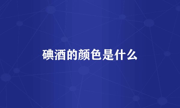 碘酒的颜色是什么