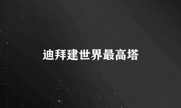 迪拜建世界最高塔