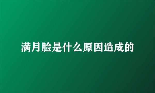 满月脸是什么原因造成的
