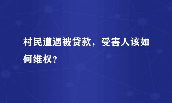 村民遭遇被贷款，受害人该如何维权？