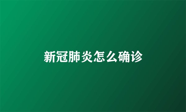 新冠肺炎怎么确诊