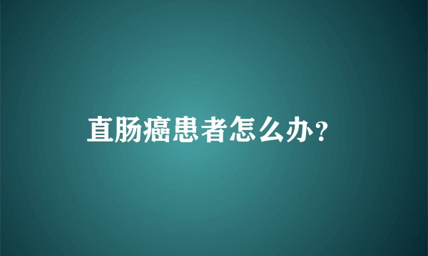 直肠癌患者怎么办？