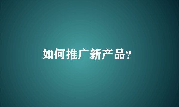 如何推广新产品？