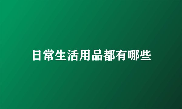 日常生活用品都有哪些