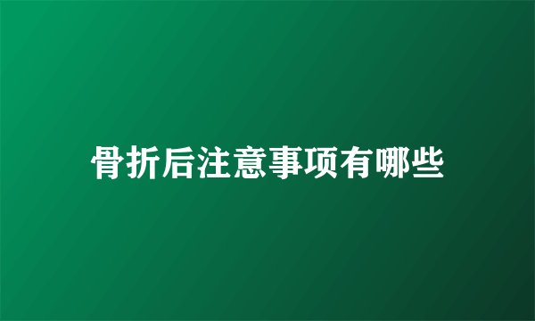 骨折后注意事项有哪些