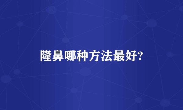 隆鼻哪种方法最好?
