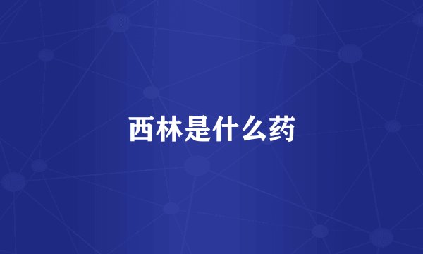 西林是什么药