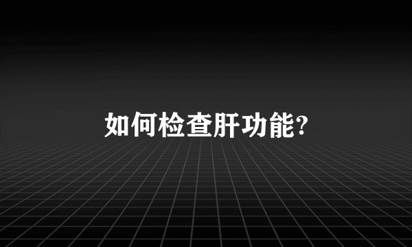 如何检查肝功能?