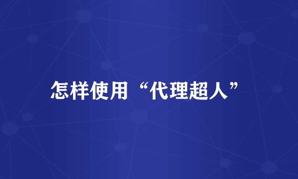 怎样使用“代理超人”
