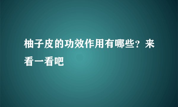 柚子皮的功效作用有哪些？来看一看吧